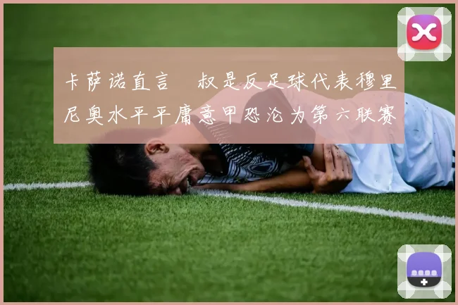 卡萨诺直言囧叔是反足球代表穆里尼奥水平平庸意甲恐沦为第六联赛