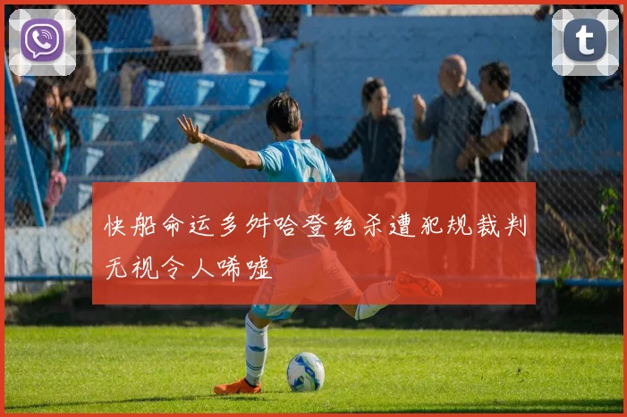 快船命运多舛哈登绝杀遭犯规裁判无视令人唏嘘