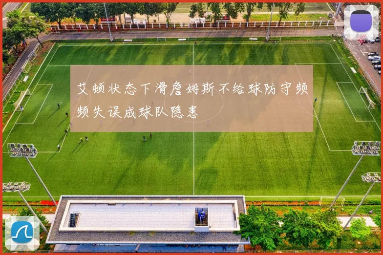 艾顿状态下滑詹姆斯不给球防守频频失误成球队隐患