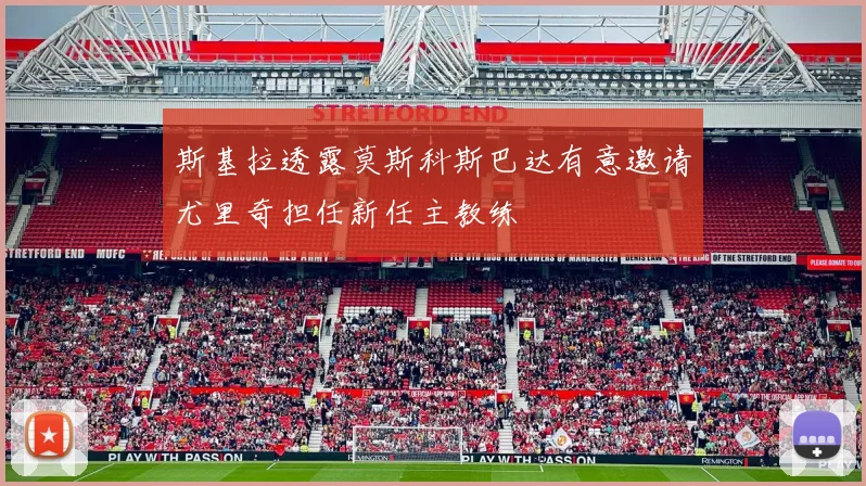 斯基拉透露莫斯科斯巴达有意邀请尤里奇担任新任主教练