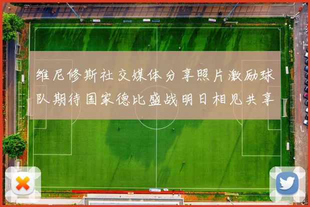 维尼修斯社交媒体分享照片激励球队期待国家德比盛战明日相见共享激情时刻