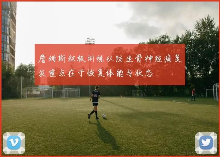 詹姆斯积极训练以防坐骨神经痛复发重点在于恢复体能与状态