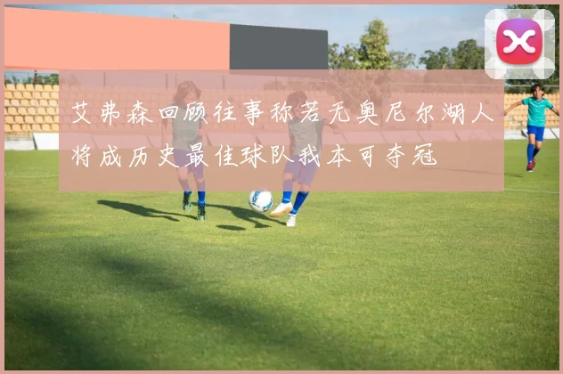 艾弗森回顾往事称若无奥尼尔湖人将成历史最佳球队我本可夺冠
