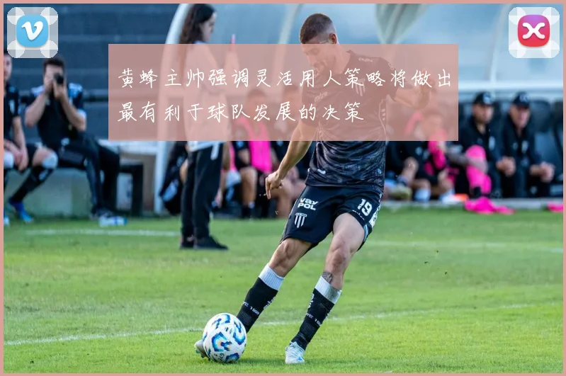 黄蜂主帅强调灵活用人策略将做出最有利于球队发展的决策
