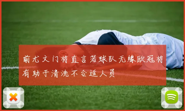 前尤文门将直言若球队无缘欧冠将有助于清洗不合适人员