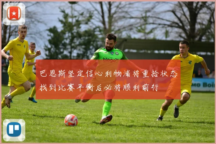 巴恩斯坚定信心利物浦将重拾状态找到比赛平衡后必将顺利前行