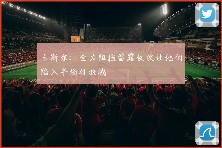 卡斯尔：全力阻挡雷霆快攻让他们陷入半场对抗战
