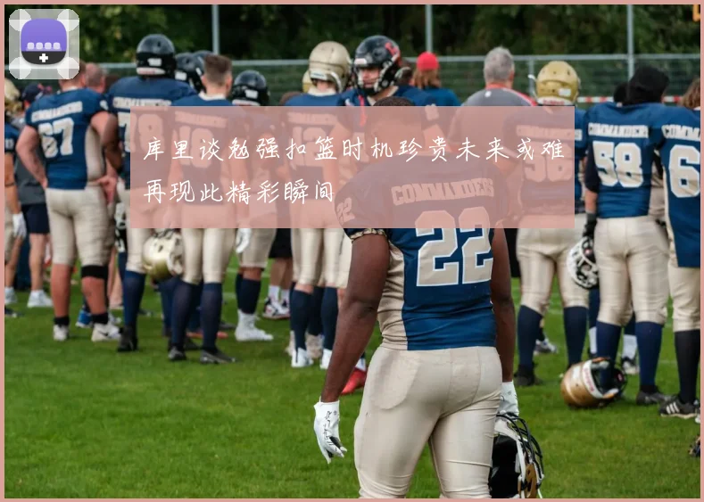 库里谈勉强扣篮时机珍贵未来或难再现此精彩瞬间