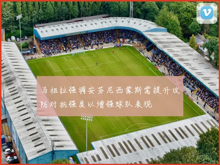 马祖拉强调安芬尼西蒙斯需提升攻防对抗强度以增强球队表现