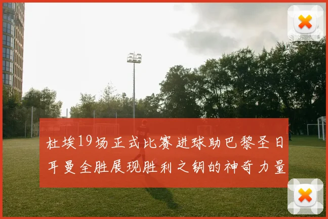 杜埃19场正式比赛进球助巴黎圣日耳曼全胜展现胜利之钥的神奇力量