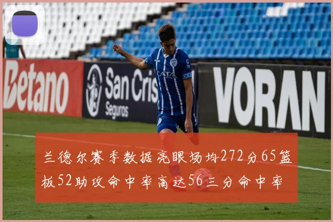 兰德尔赛季数据亮眼场均272分65篮板52助攻命中率高达56三分命中率47