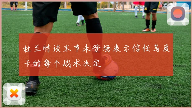 杜兰特谈末节未登场表示信任乌度卡的每个战术决定