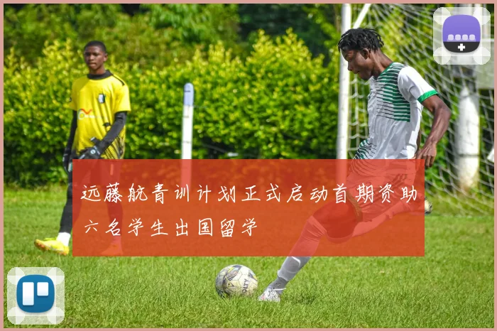 远藤航青训计划正式启动首期资助六名学生出国留学