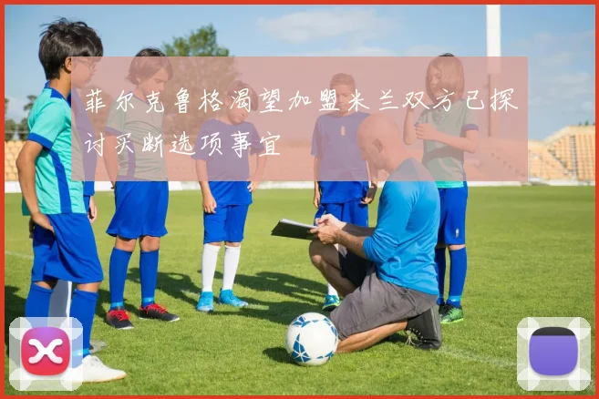 菲尔克鲁格渴望加盟米兰双方已探讨买断选项事宜