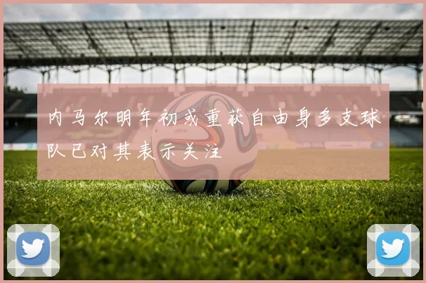 内马尔明年初或重获自由身多支球队已对其表示关注