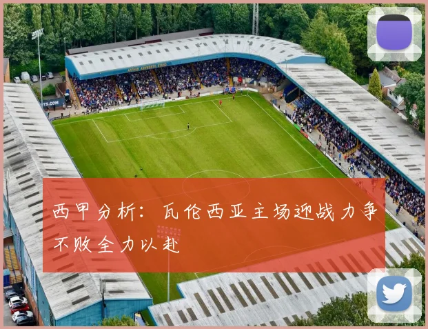 西甲分析：瓦伦西亚主场迎战力争不败全力以赴