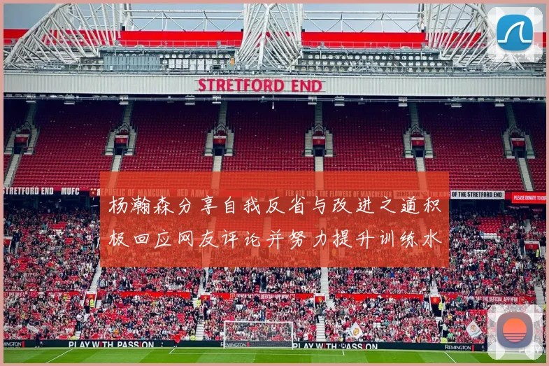 杨瀚森分享自我反省与改进之道积极回应网友评论并努力提升训练水平
