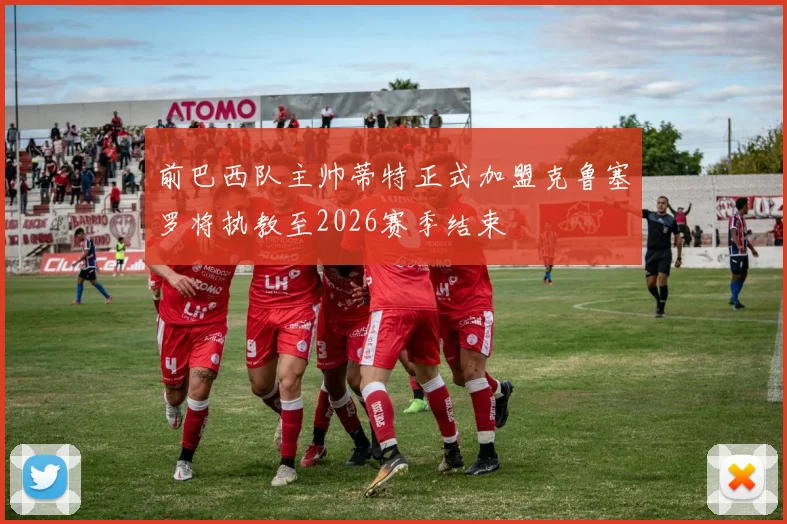 前巴西队主帅蒂特正式加盟克鲁塞罗将执教至2026赛季结束