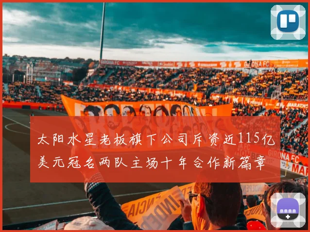 太阳水星老板旗下公司斥资近115亿美元冠名两队主场十年合作新篇章